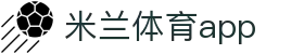 米兰体育官网-APP下载| Milan Sports